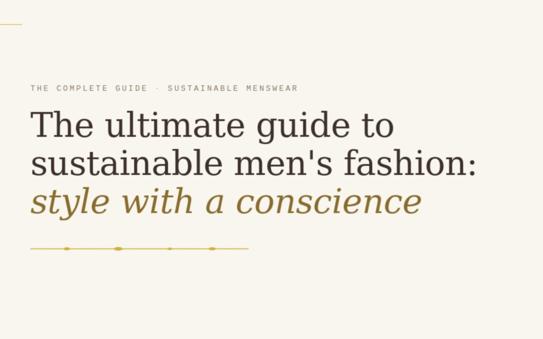 The Ultimate Guide to Sustainable Men’s Fashion: Style with a Conscience